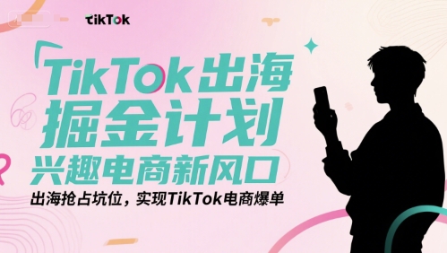 TikTok出海掘金计划，兴趣电商新风口，出海抢占坑位，实现TikTok电商爆单 - 冒泡网赚