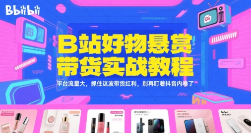 B站好物悬赏带货实战教程，平台流量大，抓住这波带货红利，别再盯着抖音内卷了 - 冒泡网赚
