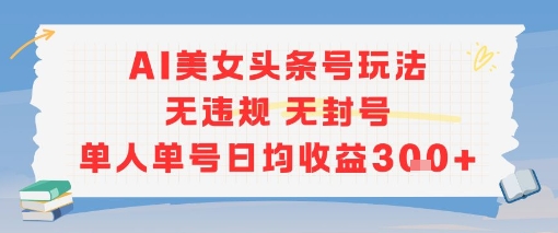AI美女头条号玩法无违规无封号单人单号日均收益3张 - 冒泡网赚