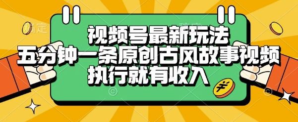 视频号最新玩法，五分钟一条原创古风故事类视频执行就有收入 - 冒泡网赚