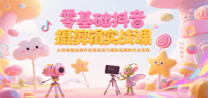 零基础抖音短视频拍摄剪辑实战课，从剪映基础操作到高级技巧爆款视频制作全流程 - 福缘创业网