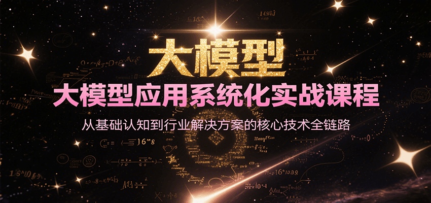 大模型应用系统化实战课程，从基础认知到行业解决方案的核心技术全链路 - 福缘创业网