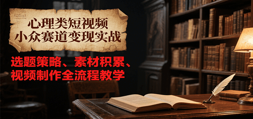 心理类短视频小众赛道变现实战，选题策略、素材积累、视频制作全流程教学 - 福缘创业网