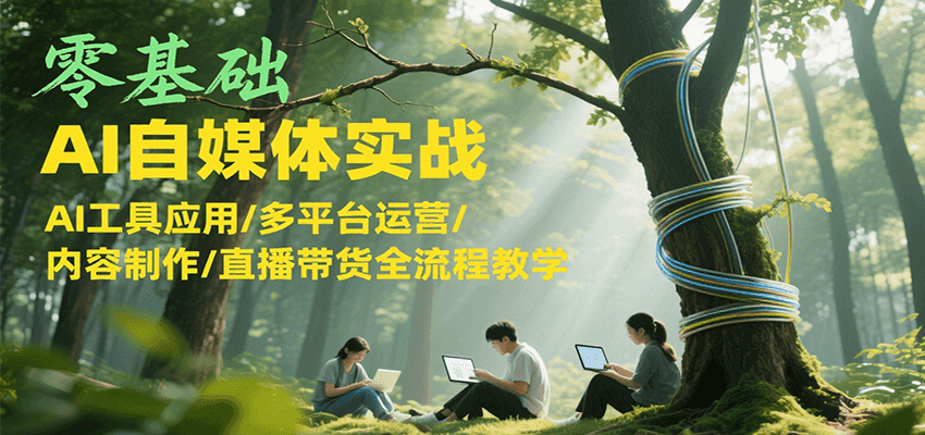 零基础AI自媒体实战，AI工具应用/多平台运营/内容制作/直播带货全流程教学 - 福缘创业网