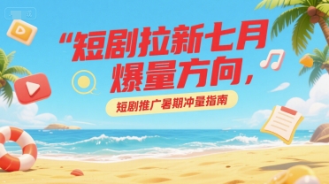 短剧拉新七月爆量方向，短剧推广暑期冲量指南 - 冒泡网赚
