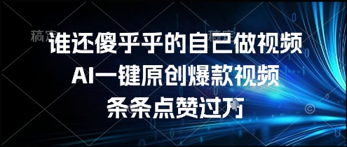 谁还傻乎乎的自己做视频？AI一键原创爆款视频，条条点赞过万，简单方便，好操作 - 冒泡网赚