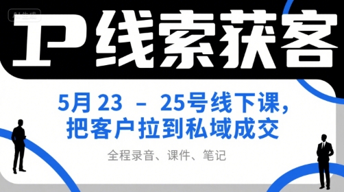 IP线索获客5月23-25号线下课，把客户拉到私域成交（录音+课件+笔记） - 冒泡网赚