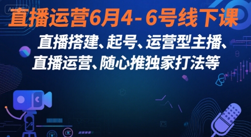 直播运营6月4-6号线下课，‬直播搭建、起号、运营型主播、直播运‬营、随心推独家打法等 - 冒泡网赚