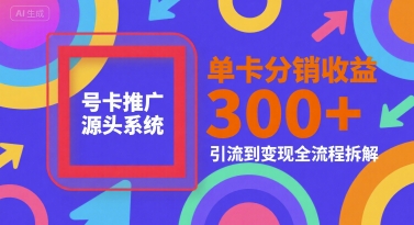 号卡推广源头系统，单卡分销收益3张+，引流到变现全流程拆解 - 冒泡网赚