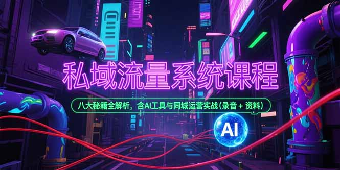私域流量系统课程，八大秘籍全解析，含AI工具与同城运营实战(录音+资料) - 中创网