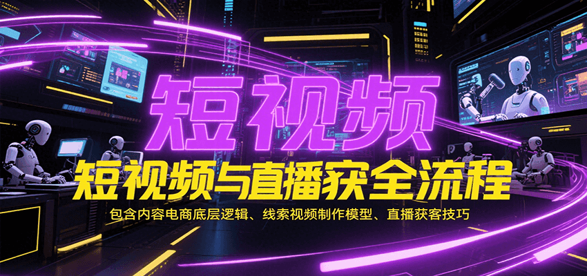 短视频与直播获客全流程，包含内容电商底层逻辑、线索视频制作模型、直播获客技巧 - 福缘创业网