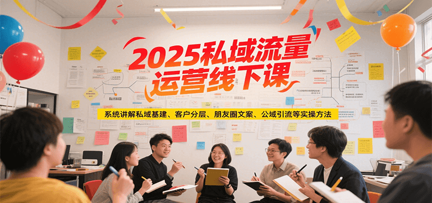 2025私域流量运营线下课，系统讲解私域基建/客户分层/朋友圈文案/公域引流等实操方法 - 福缘创业网