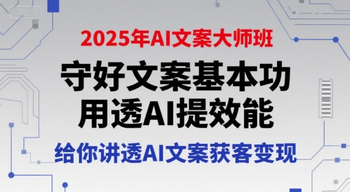 2025年AI文案大师班，守好文案基本功，用透AI提效能，给你讲透AI文案获客变现 - 冒泡网赚