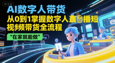 AI数字人带货，从0到1掌握数字人直播短视频带货全流程，在家就能做 - 冒泡网赚