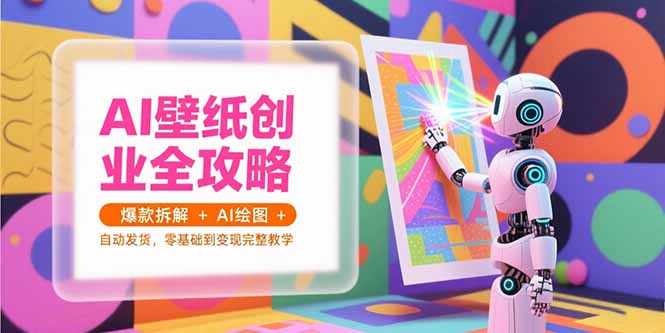 AI壁纸创业全攻略，爆款拆解+AI绘图+自动发货，零基础到变现完整教学 - 中创网