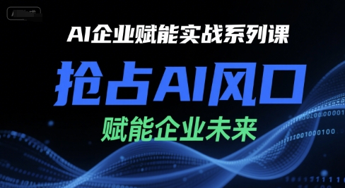 AI企业赋能实战系列课，抢占AI风口，赋能企业未来 - 冒泡网赚