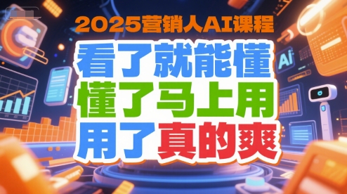 2025营销人AI课程，看了就能懂，懂了马上用，用了真的爽 - 冒泡网赚