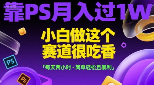 靠PS月入过1W，小白做这个赛道很吃香，每天两小时，简单轻松且暴利 - 冒泡网赚
