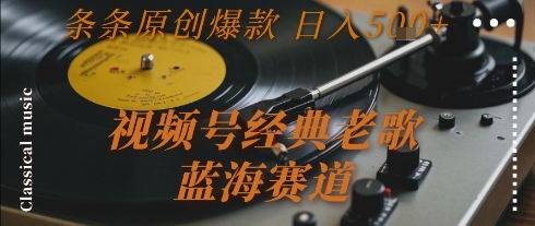 视频号经典老歌，蓝海赛道，日入5张+ 条条原创爆款 - 冒泡网赚