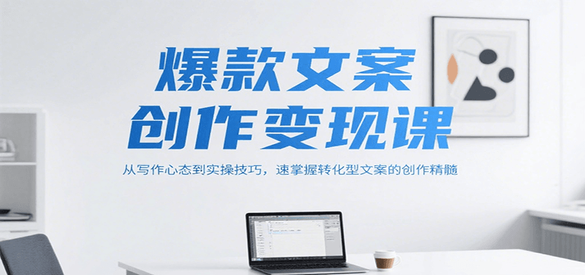 爆款文案创作变现课，从写作心态到实操技巧，速掌握转化型文案的创作精髓 - 福缘创业网