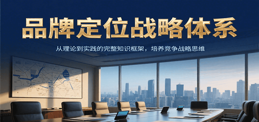 品牌定位战略体系，从理论到实践的完整知识框架，培养产品竞争战略思维 - 福缘创业网