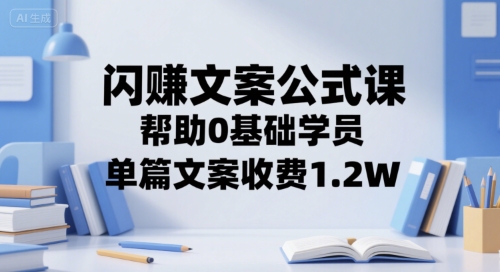 闪赚文案公式课，帮助0基础学员，单篇文案收费1.2W - 冒泡网赚