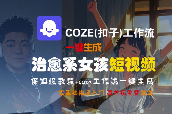 COZE(扣子)工作流一键生成治愈系女孩短视频，保姆级教程，零基础快速入门 - 冒泡网赚