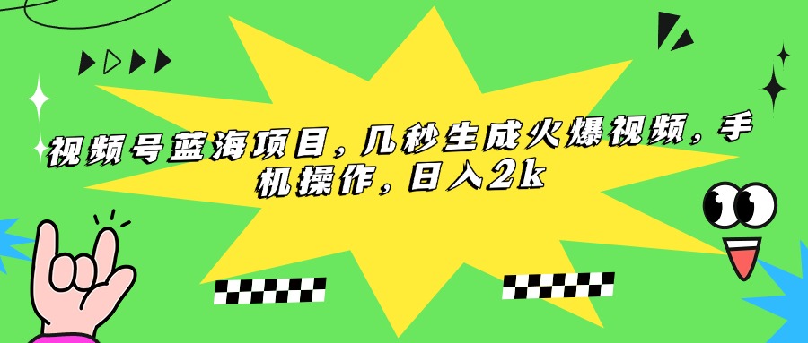 视频号蓝海项目，几秒生成火爆视频，手机操作，日入2k - 中创网