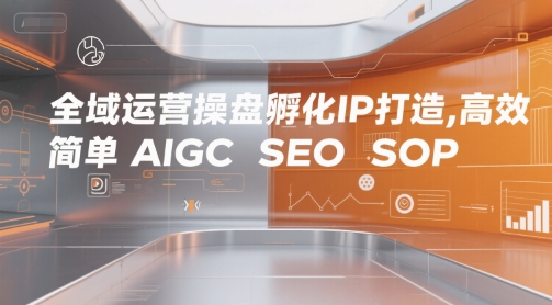 全域运营操盘孵化IP打造，高效 简单 AIGC SEO SOP - 冒泡网赚