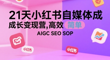 21天小红书自媒体成长变现营，高效 简单 AIGC SEO SOP - 冒泡网赚