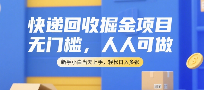 快递回收掘金项目，无门槛，人人可做，新手小白当天上手，轻松日入多张 - 冒泡网赚