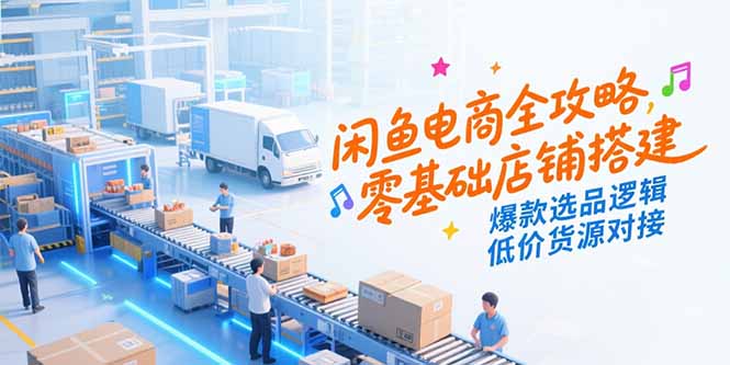 闲鱼电商全攻略，零基础店铺搭建，爆款选品逻辑，低价货源对接 - 中创网