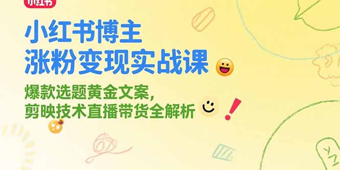 小红书博主涨粉变现实战课，爆款选题黄金文案，剪映技术直播带货全解析 - 中创网