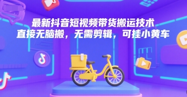 最新抖音短视频带货搬运技术，直接无脑搬，无需剪辑，可挂小黄车 - 冒泡网赚