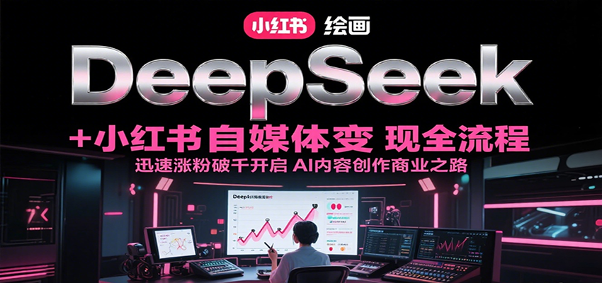 DeepSeek绘画+小红书自媒体变现全流程，迅速涨粉破千开启AI内容创作商业之路 - 福缘创业网