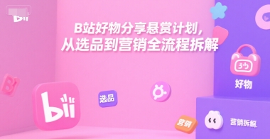 B站好物分享悬赏计划，从选品到营销全流程拆解 - 冒泡网赚