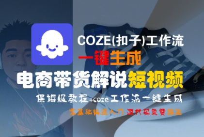COZE(扣子)工作流一键生成电商带货解说短视频，保姆级教程，0基础快手入门 - 冒泡网赚
