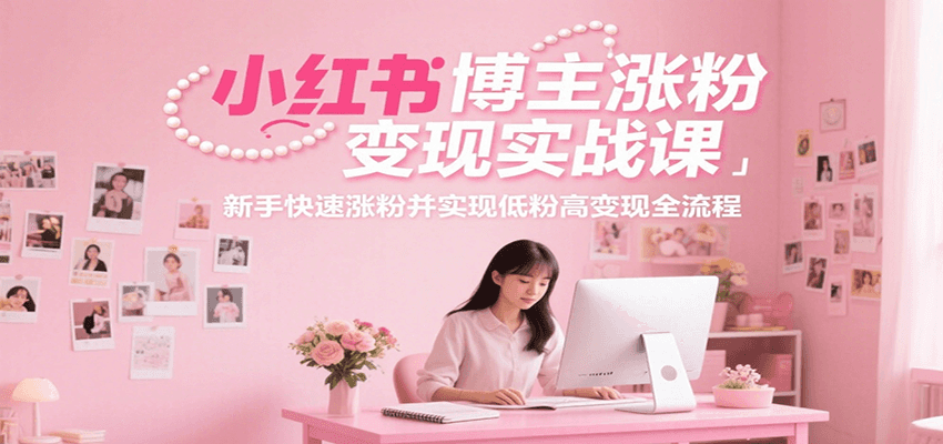 小红书博主涨粉变现实战课，新手快速涨粉并实现低粉高变现全流程 - 福缘创业网
