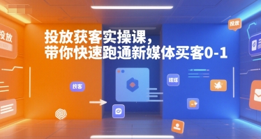投放获客实操课，带你快速跑通新媒体买客0-1 - 冒泡网赚