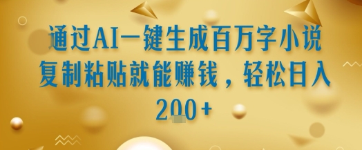 通过AI一键生成百万字小说复制粘贴就能挣钱，轻松日入2张+ - 冒泡网赚