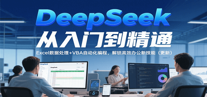 DeepSeek从入门到精通，Excel数据处理+VBA自动化编程，解锁高效办公新技能 - 福缘创业网