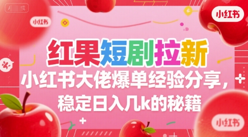 红果短剧拉新小红书大佬爆单经验分享，稳定日入几k的秘籍 - 冒泡网赚