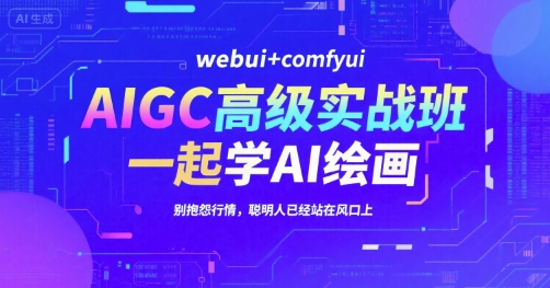 AIGC高级实战班，webui+comfyui，一起学AI绘画，别抱怨行情，聪明人已经站在风口上 - 冒泡网赚