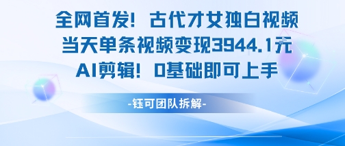 全网首发！古代才女独白视频，当天单条视频变现1k，AI剪辑0基础即可上手 - 冒泡网赚