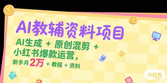 AI教辅资料项目，AI生成+原创混剪+小红书爆款运营，新手月入2万+教程+资料 - 中创网