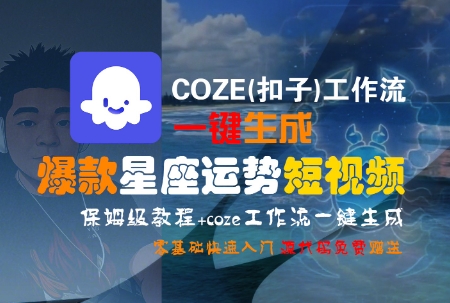 COZE(扣子)工作流一键生成爆款星座运势短视频，保姆级教程，零基础快速入门 - 冒泡网赚