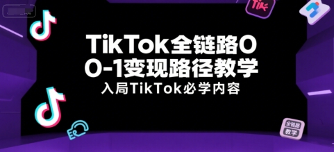TikTok全链路0-1变现路径教学，入局TikTok必学内容 - 冒泡网赚