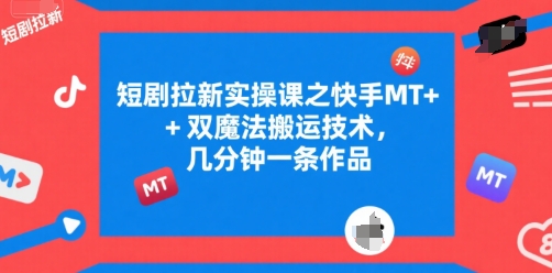 短剧拉新实操课之快手MT+双魔法搬运技术，几分钟一条作品 - 冒泡网赚