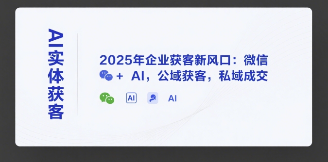 AI实体获客，2025年企业获客新风口：微信+ AI，公域获客，私域成交 - 冒泡网赚