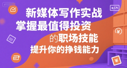 新媒体写作实战，学握最值得投资的职场技能，提升你的挣钱能力 - 冒泡网赚